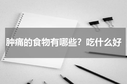 肿痛的食物有哪些？吃什么好