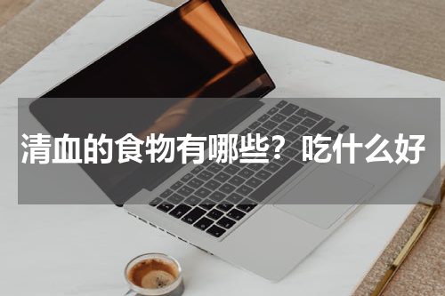 清血的食物有哪些？吃什么好
