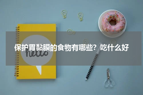 保护胃黏膜的食物有哪些？吃什么好