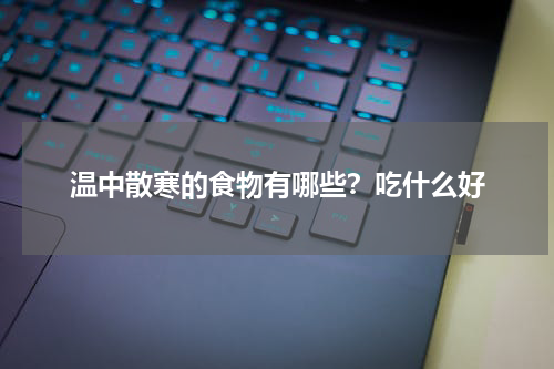 温中散寒的食物有哪些？吃什么好