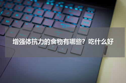 增强体抗力的食物有哪些？吃什么好