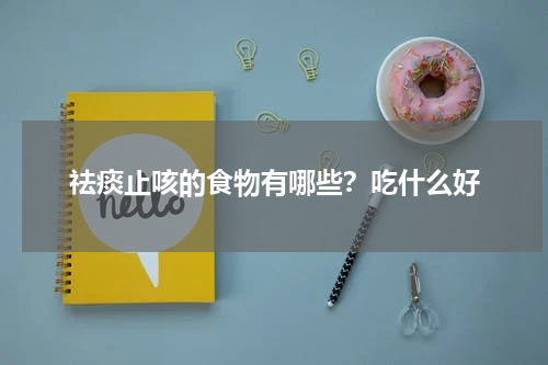 祛痰止咳的食物有哪些？吃什么好