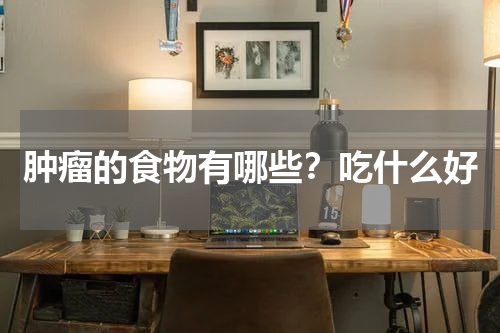 肿瘤的食物有哪些？吃什么好