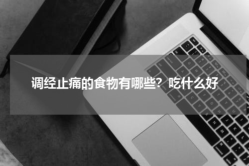 调经止痛的食物有哪些？吃什么好