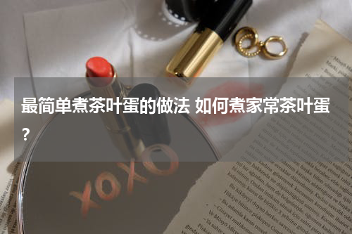 最简单煮茶叶蛋的做法 如何煮家常茶叶蛋？