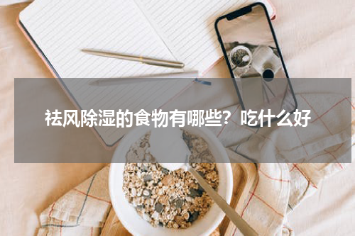 祛风除湿的食物有哪些？吃什么好