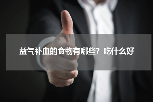 益气补血的食物有哪些？吃什么好