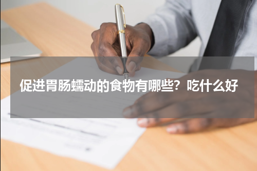 促进胃肠蠕动的食物有哪些？吃什么好