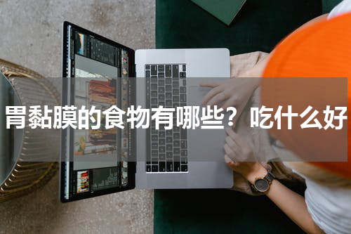 胃黏膜的食物有哪些？吃什么好