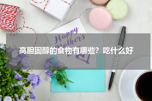 高胆固醇的食物有哪些？吃什么好