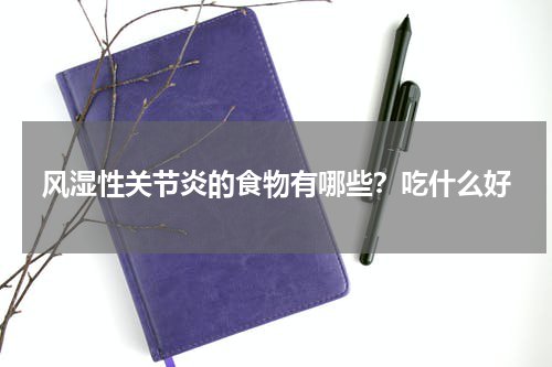 风湿性关节炎的食物有哪些？吃什么好