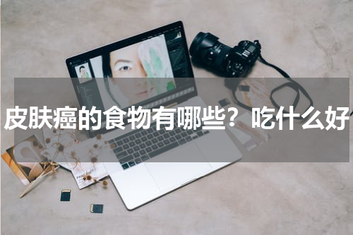 皮肤癌的食物有哪些？吃什么好