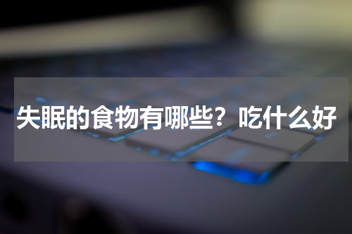 失眠的食物有哪些？吃什么好