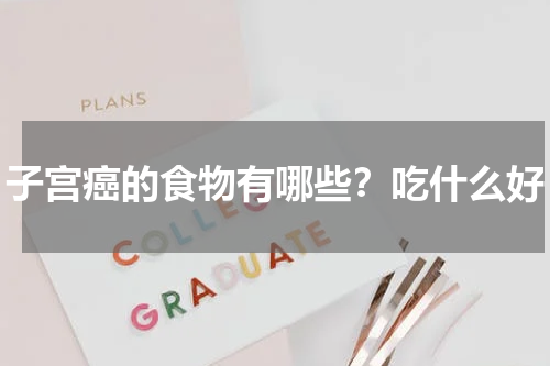 子宫癌的食物有哪些？吃什么好