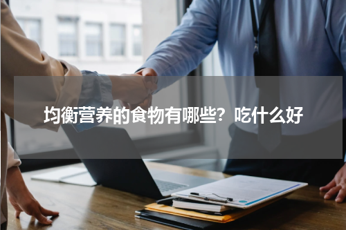 均衡营养的食物有哪些？吃什么好