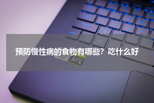 预防慢性病的食物有哪些？吃什么好