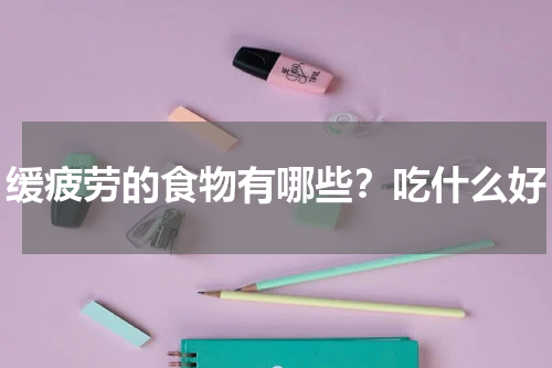 缓疲劳的食物有哪些？吃什么好