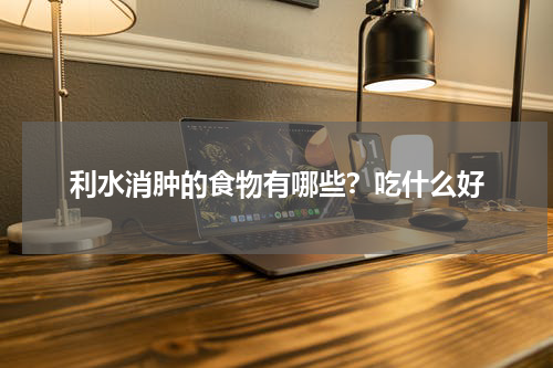 利水消肿的食物有哪些？吃什么好