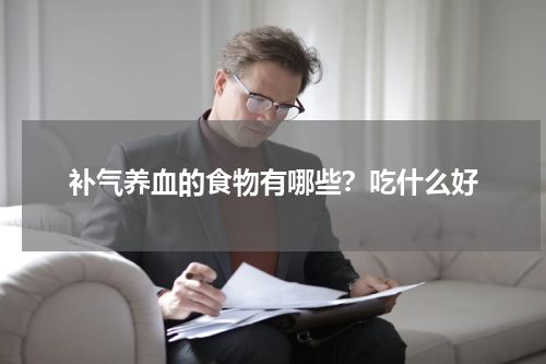 补气养血的食物有哪些？吃什么好
