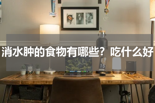消水肿的食物有哪些？吃什么好
