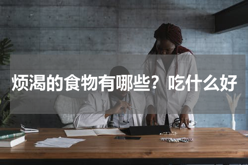 烦渴的食物有哪些？吃什么好