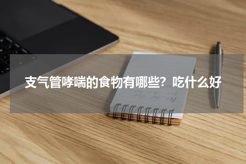 支气管哮喘的食物有哪些？吃什么好