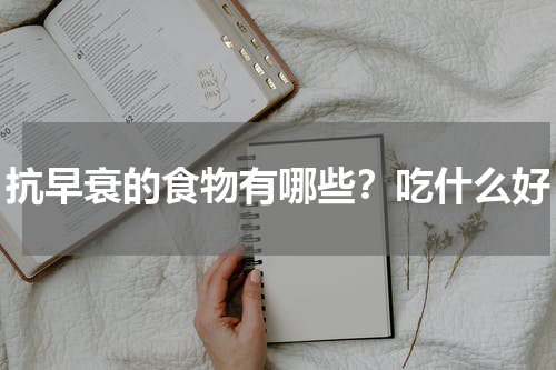 抗早衰的食物有哪些？吃什么好