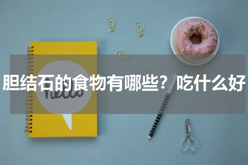 胆结石的食物有哪些？吃什么好