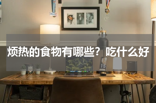 烦热的食物有哪些？吃什么好