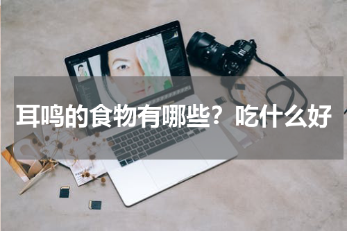 耳鸣的食物有哪些？吃什么好