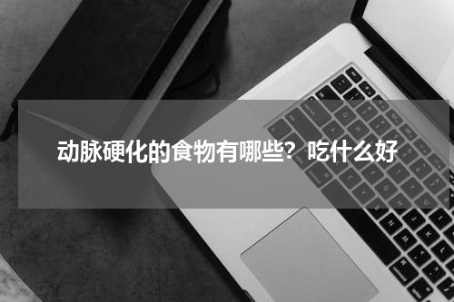 动脉硬化的食物有哪些？吃什么好
