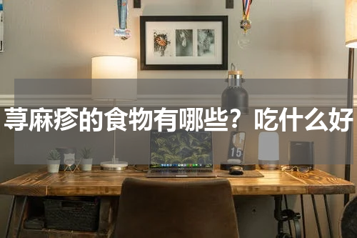 荨麻疹的食物有哪些？吃什么好