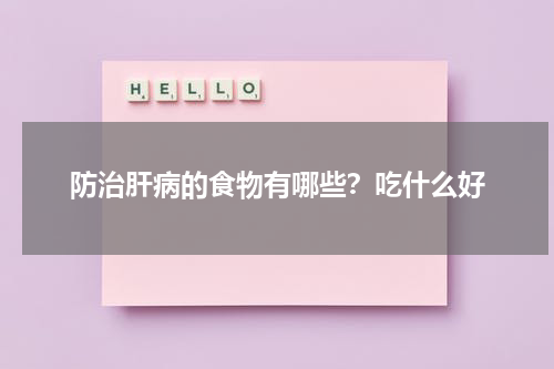 防治肝病的食物有哪些？吃什么好