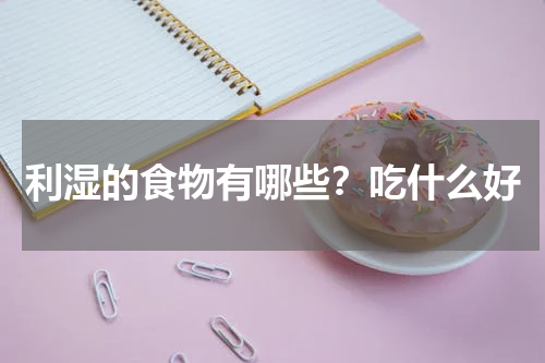 利湿的食物有哪些？吃什么好