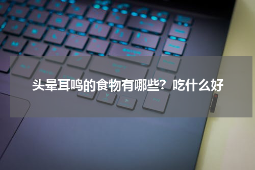 头晕耳鸣的食物有哪些？吃什么好