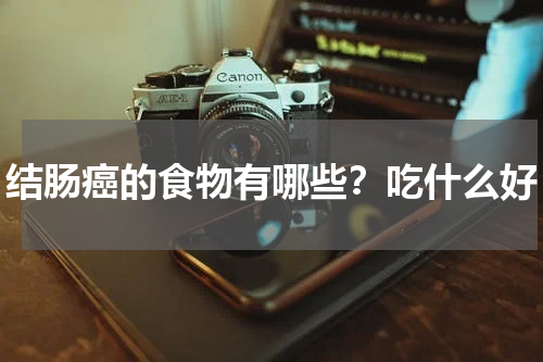 结肠癌的食物有哪些？吃什么好