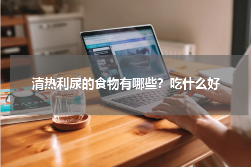 清热利尿的食物有哪些？吃什么好
