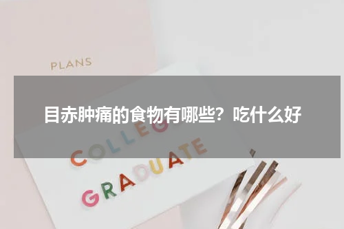 目赤肿痛的食物有哪些？吃什么好