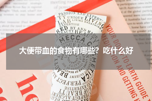 大便带血的食物有哪些？吃什么好