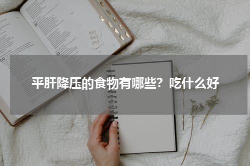 平肝降压的食物有哪些？吃什么好