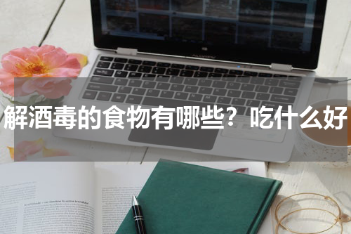 解酒毒的食物有哪些？吃什么好