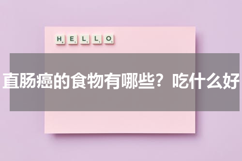 直肠癌的食物有哪些？吃什么好