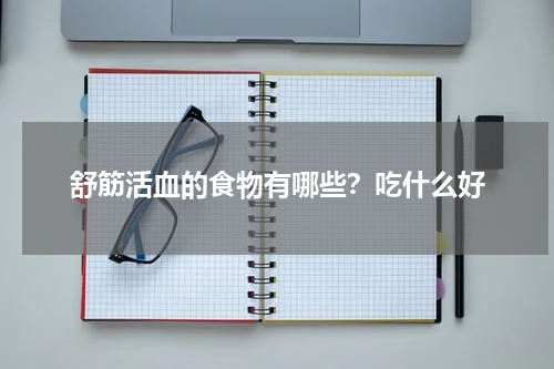 舒筋活血的食物有哪些？吃什么好