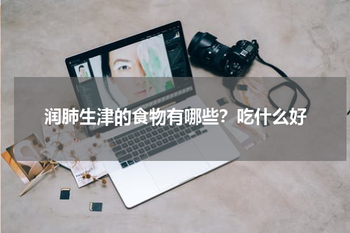 润肺生津的食物有哪些？吃什么好