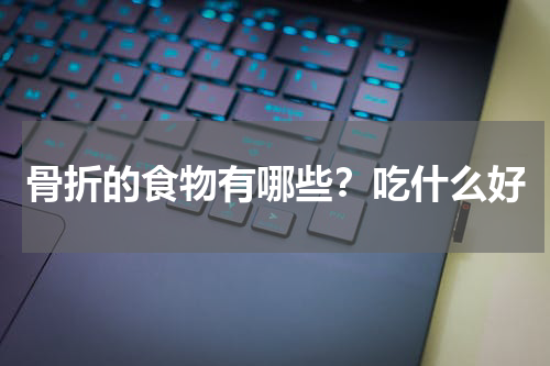 骨折的食物有哪些？吃什么好