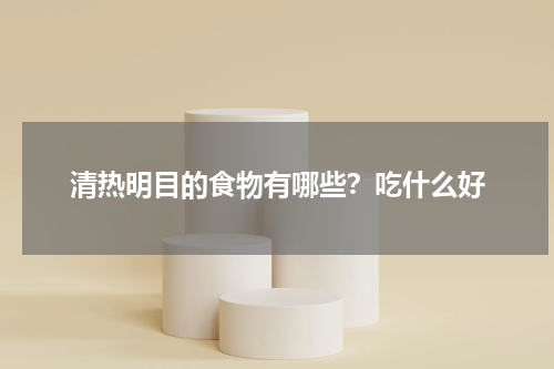 清热明目的食物有哪些？吃什么好