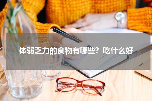 体弱乏力的食物有哪些？吃什么好
