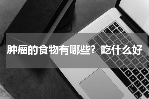 肿瘤的食物有哪些？吃什么好