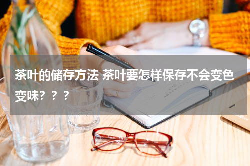 茶叶的储存方法 茶叶要怎样保存不会变色变味？？？