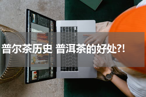 普尔茶历史 普洱茶的好处?!